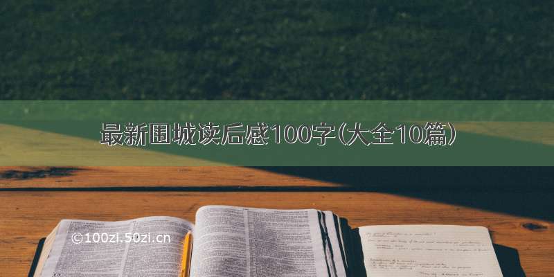 最新围城读后感100字(大全10篇)