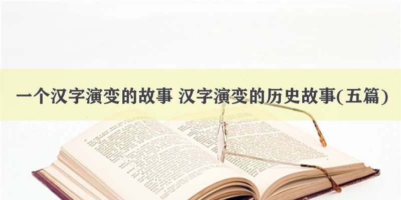 一个汉字演变的故事 汉字演变的历史故事(五篇)