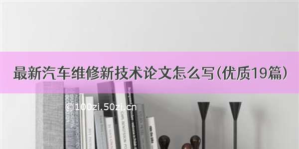 最新汽车维修新技术论文怎么写(优质19篇)