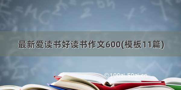 最新爱读书好读书作文600(模板11篇)