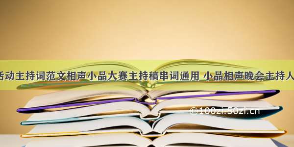 相声小品活动主持词范文相声小品大赛主持稿串词通用 小品相声晚会主持人串词(4篇)