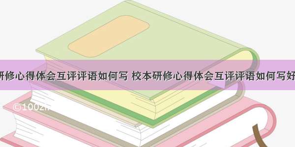 校本研修心得体会互评评语如何写 校本研修心得体会互评评语如何写好(9篇)