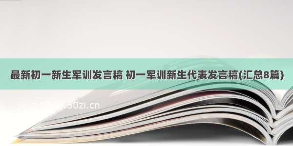 最新初一新生军训发言稿 初一军训新生代表发言稿(汇总8篇)