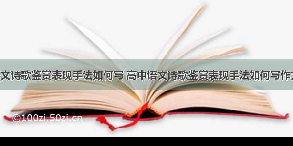 高中语文诗歌鉴赏表现手法如何写 高中语文诗歌鉴赏表现手法如何写作文(3篇)