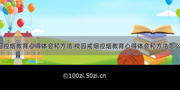 校园戒烟控烟教育心得体会和方法 校园戒烟控烟教育心得体会和方法怎么写(8篇)