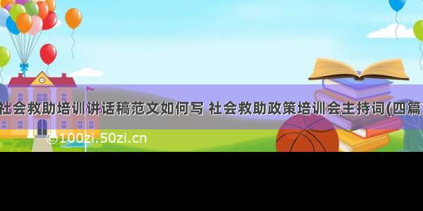 社会救助培训讲话稿范文如何写 社会救助政策培训会主持词(四篇)