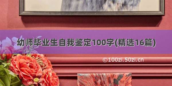 幼师毕业生自我鉴定100字(精选16篇)