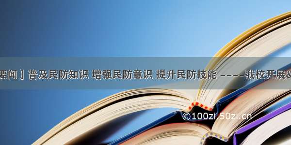 【竹曦·要闻】普及民防知识 增强民防意识 提升民防技能 ----我校开展“全民国防教