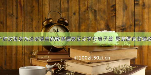 这个把汉语定为法定语言的南美国家正式实行电子签 取消原有落地政策！