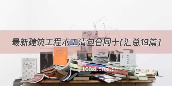 最新建筑工程木工清包合同十(汇总19篇)