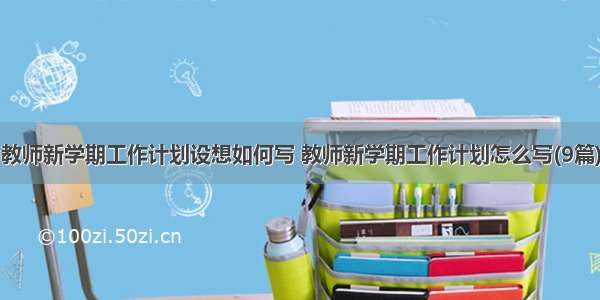 教师新学期工作计划设想如何写 教师新学期工作计划怎么写(9篇)