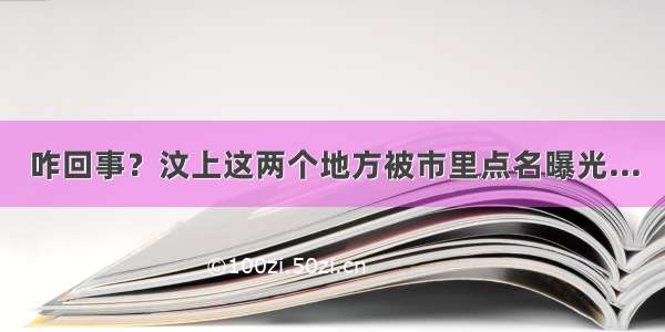 咋回事？汶上这两个地方被市里点名曝光...