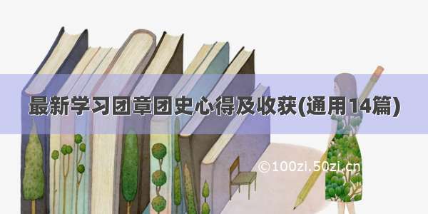 最新学习团章团史心得及收获(通用14篇)