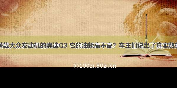 搭载大众发动机的奥迪Q3 它的油耗高不高？车主们说出了真实数据