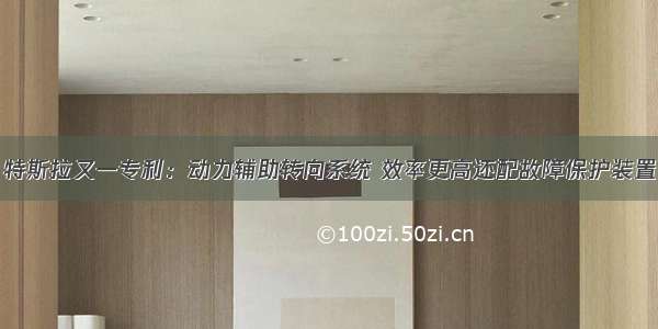 特斯拉又一专利：动力辅助转向系统 效率更高还配故障保护装置