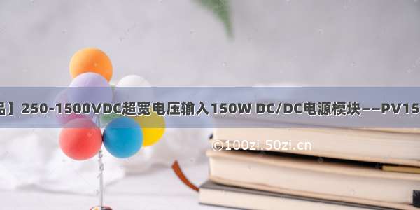 【金升阳新品】250-1500VDC超宽电压输入150W DC/DC电源模块——PV150-29Bxx系列