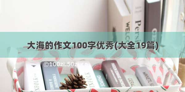 大海的作文100字优秀(大全19篇)