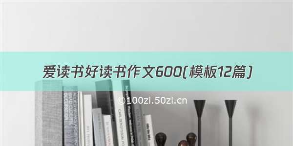 爱读书好读书作文600(模板12篇)