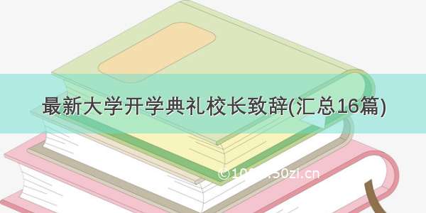 最新大学开学典礼校长致辞(汇总16篇)