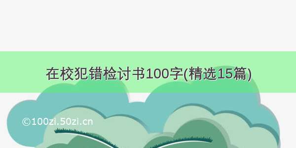 在校犯错检讨书100字(精选15篇)