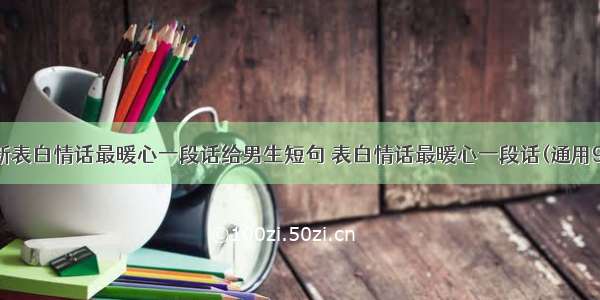 最新表白情话最暖心一段话给男生短句 表白情话最暖心一段话(通用9篇)