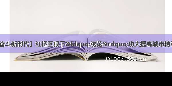 【壮丽70年·奋斗新时代】红桥区狠下“绣花”功夫提高城市精细化管理水平 推进环境综