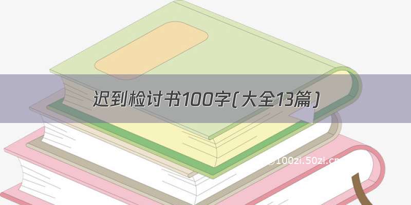 迟到检讨书100字(大全13篇)