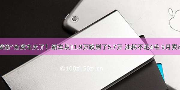 又一款“白菜价”合资车火了！新车从11.9万跌到了5.7万 油耗不足4毛 9月卖出26472台！