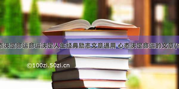 心态决定命运命运决定人生经典励志文章通用 心态决定命运的文章(9篇)