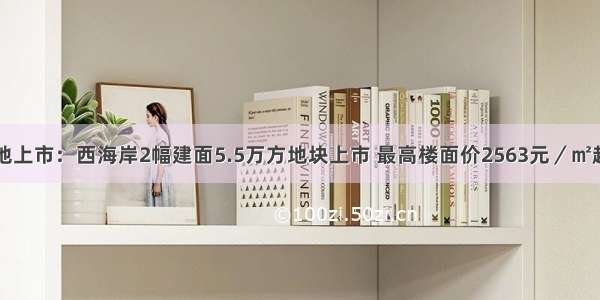 新地上市：西海岸2幅建面5.5万方地块上市 最高楼面价2563元／㎡起拍