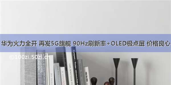 华为火力全开 再发5G旗舰 90Hz刷新率+OLED极点屏 价格良心