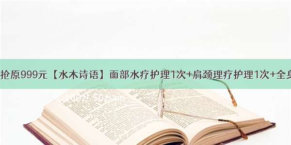 【沙田】38元抢原999元【水木诗语】面部水疗护理1次+肩颈理疗护理1次+全身SPA精油减压