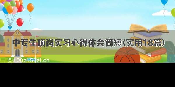 中专生顶岗实习心得体会简短(实用18篇)