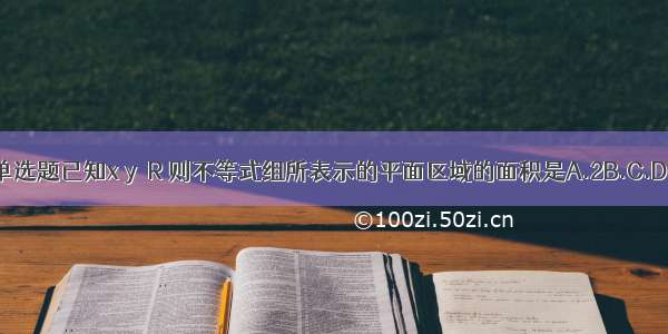 单选题已知x y∈R 则不等式组所表示的平面区域的面积是A.2B.C.D.