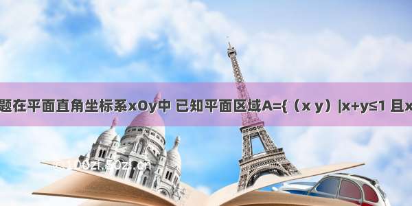 填空题在平面直角坐标系xOy中 已知平面区域A={（x y）|x+y≤1 且x≥0 y