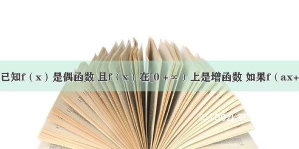 单选题已知f（x）是偶函数 且f（x）在[0 +∞）上是增函数 如果f（ax+1）≤f