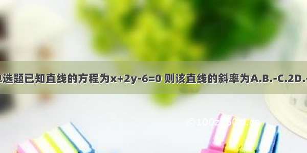 单选题已知直线的方程为x+2y-6=0 则该直线的斜率为A.B.-C.2D.-2