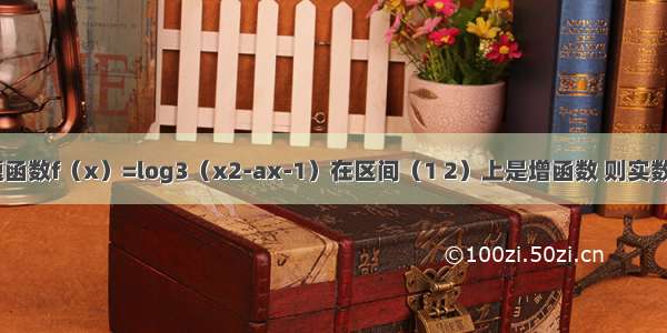 单选题函数f（x）=log3（x2-ax-1）在区间（1 2）上是增函数 则实数a的范