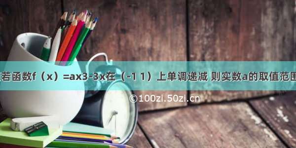 单选题若函数f（x）=ax3-3x在（-1 1）上单调递减 则实数a的取值范围是A.a