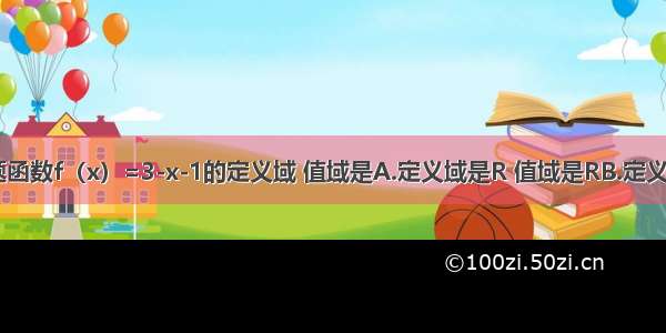 单选题函数f（x）=3-x-1的定义域 值域是A.定义域是R 值域是RB.定义域是R