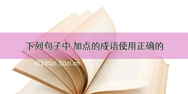 下列句子中 加点的成语使用正确的