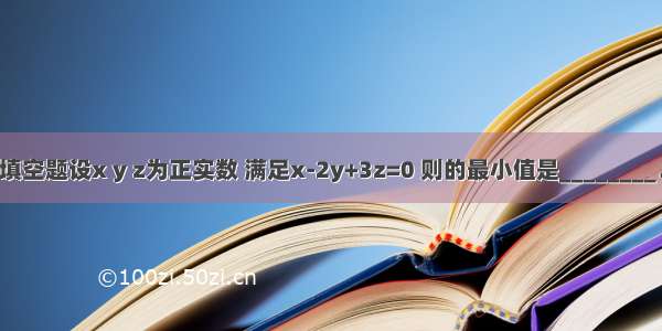 填空题设x y z为正实数 满足x-2y+3z=0 则的最小值是________．