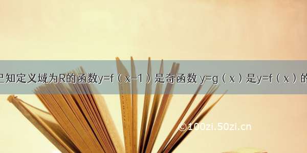 填空题已知定义域为R的函数y=f（x-1）是奇函数 y=g（x）是y=f（x）的反函数