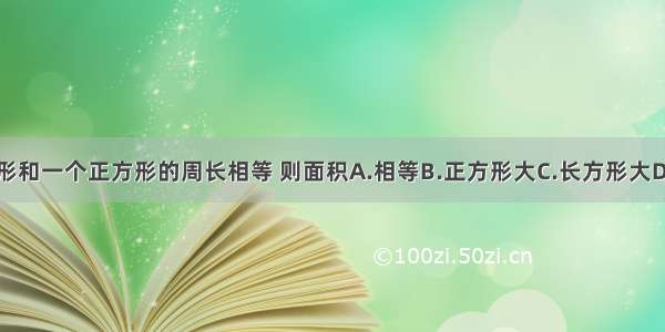 一个长方形和一个正方形的周长相等 则面积A.相等B.正方形大C.长方形大D.无法判断