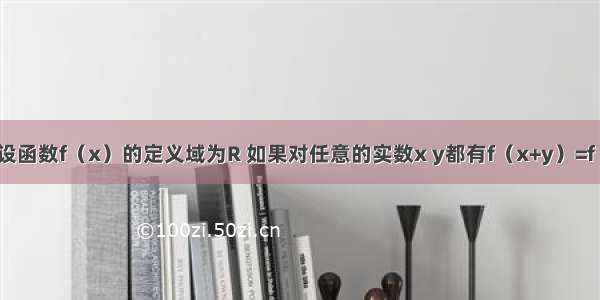 解答题设函数f（x）的定义域为R 如果对任意的实数x y都有f（x+y）=f（x）+f