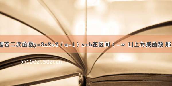 单选题若二次函数y=3x2+2（a-1）x+b在区间（-∞ 1]上为减函数 那么A.a