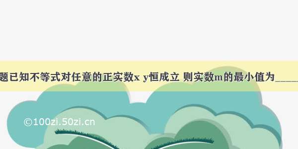 填空题已知不等式对任意的正实数x y恒成立 则实数m的最小值为________．