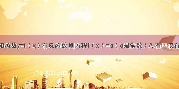 单选题已知函数y=f（x）有反函数 则方程f（x）=a（a是常数）A.有且仅有一个实根