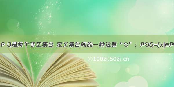 单选题设P Q是两个非空集合 定义集合间的一种运算“⊙”：P⊙Q={x|∈P∪Q 且x