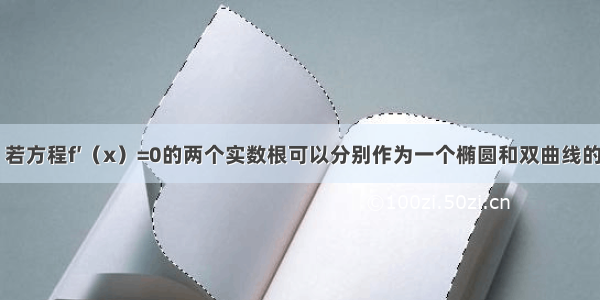 单选题已知 若方程f′（x）=0的两个实数根可以分别作为一个椭圆和双曲线的离心率 则A